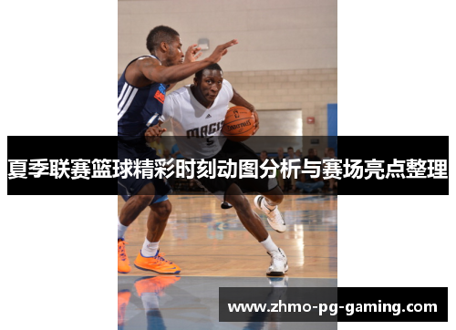 夏季联赛篮球精彩时刻动图分析与赛场亮点整理