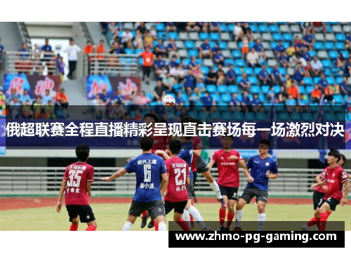 俄超联赛全程直播精彩呈现直击赛场每一场激烈对决
