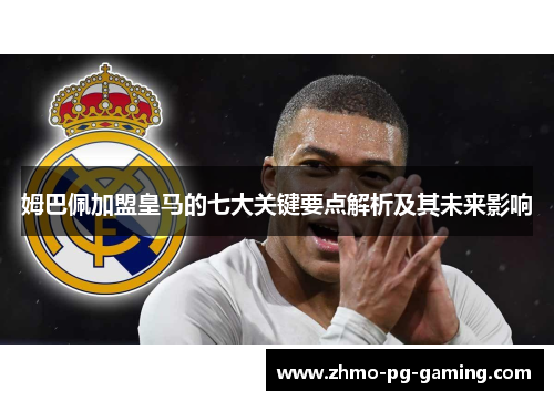 姆巴佩加盟皇马的七大关键要点解析及其未来影响