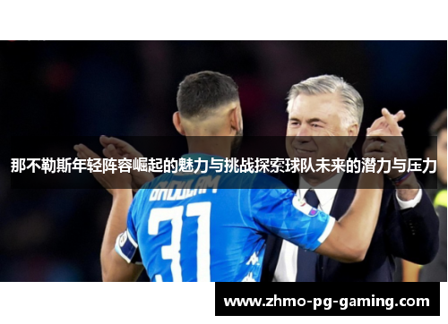 那不勒斯年轻阵容崛起的魅力与挑战探索球队未来的潜力与压力