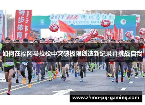 如何在福冈马拉松中突破极限创造新纪录并挑战自我