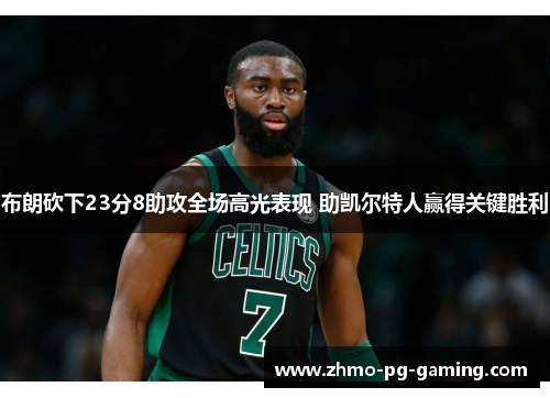 布朗砍下23分8助攻全场高光表现 助凯尔特人赢得关键胜利
