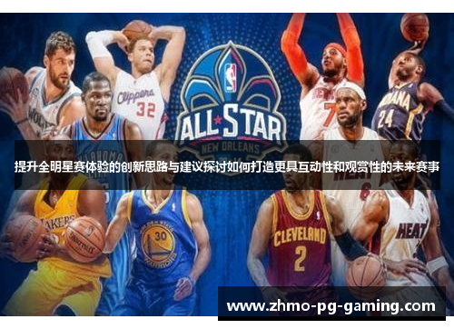 提升全明星赛体验的创新思路与建议探讨如何打造更具互动性和观赏性的未来赛事