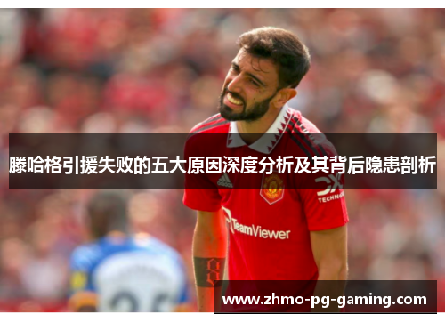 滕哈格引援失败的五大原因深度分析及其背后隐患剖析
