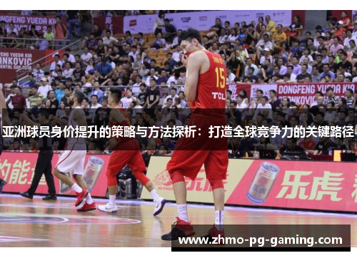 亚洲球员身价提升的策略与方法探析：打造全球竞争力的关键路径