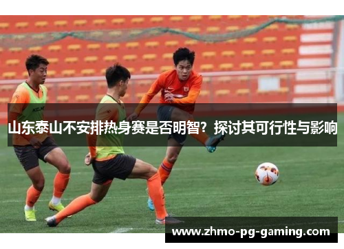 山东泰山不安排热身赛是否明智？探讨其可行性与影响