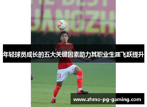 年轻球员成长的五大关键因素助力其职业生涯飞跃提升