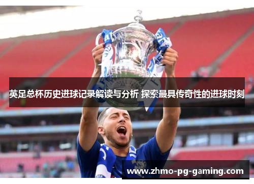 英足总杯历史进球记录解读与分析 探索最具传奇性的进球时刻
