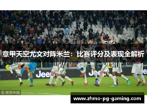 意甲天空尤文对阵米兰：比赛评分及表现全解析