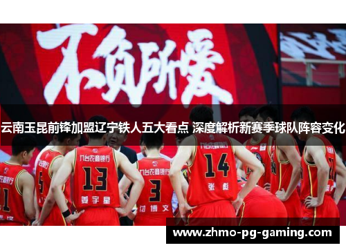 云南玉昆前锋加盟辽宁铁人五大看点 深度解析新赛季球队阵容变化