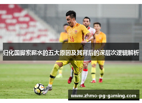 归化国脚索薪水的五大原因及其背后的深层次逻辑解析