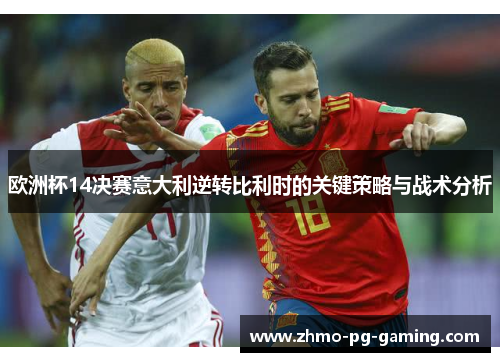 欧洲杯14决赛意大利逆转比利时的关键策略与战术分析