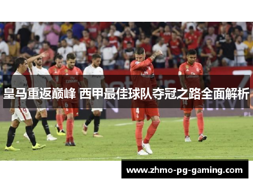 皇马重返巅峰 西甲最佳球队夺冠之路全面解析
