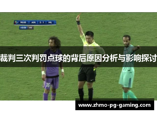 裁判三次判罚点球的背后原因分析与影响探讨