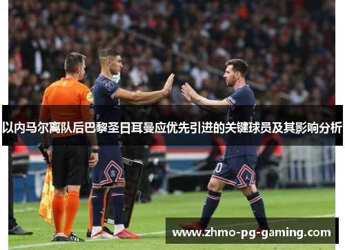 以内马尔离队后巴黎圣日耳曼应优先引进的关键球员及其影响分析