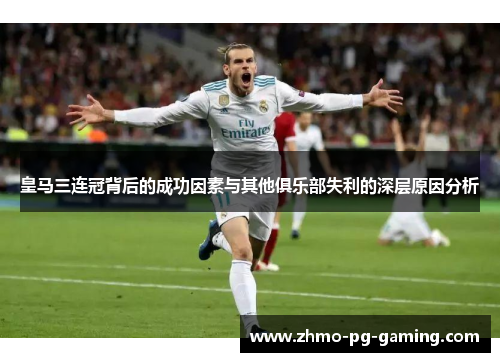 皇马三连冠背后的成功因素与其他俱乐部失利的深层原因分析