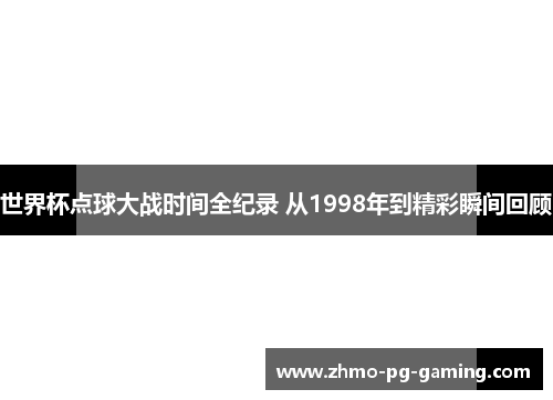 世界杯点球大战时间全纪录 从1998年到精彩瞬间回顾