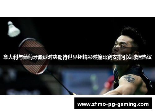 意大利与葡萄牙激烈对决期待世界杯精彩碰撞比赛安排引发球迷热议