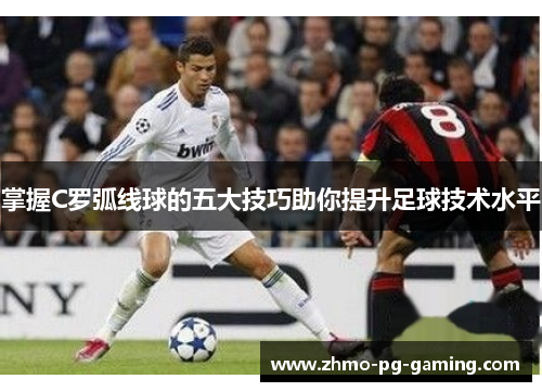 掌握C罗弧线球的五大技巧助你提升足球技术水平