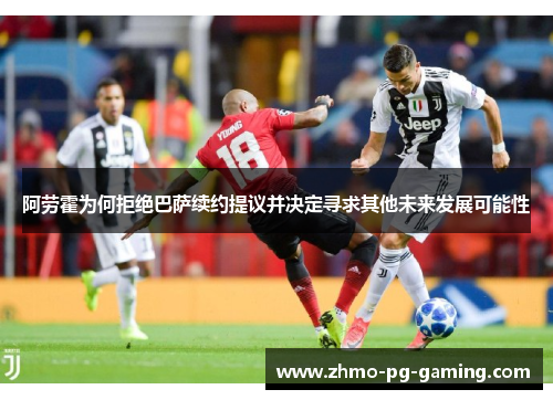 阿劳霍为何拒绝巴萨续约提议并决定寻求其他未来发展可能性