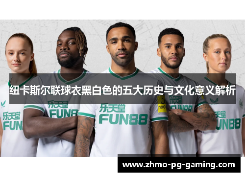 纽卡斯尔联球衣黑白色的五大历史与文化意义解析