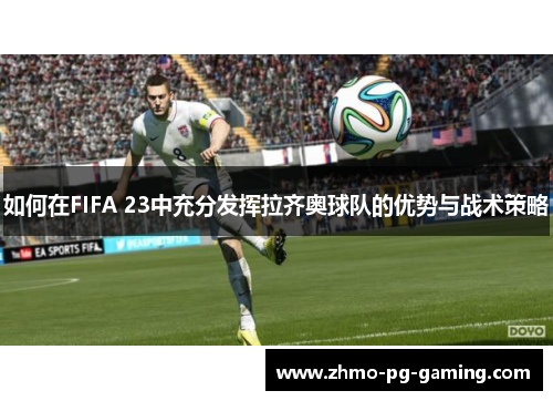 如何在FIFA 23中充分发挥拉齐奥球队的优势与战术策略