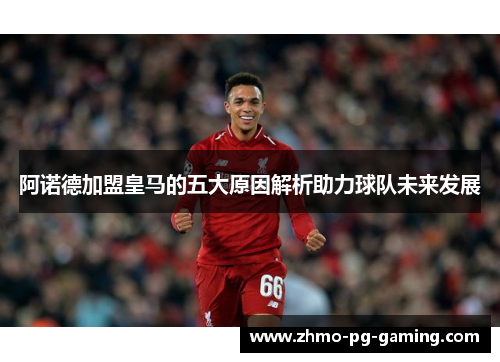 阿诺德加盟皇马的五大原因解析助力球队未来发展