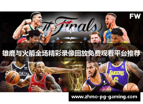 雄鹿与火箭全场精彩录像回放免费观看平台推荐