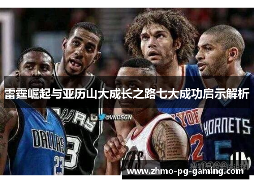 雷霆崛起与亚历山大成长之路七大成功启示解析