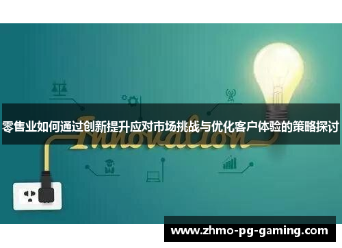 零售业如何通过创新提升应对市场挑战与优化客户体验的策略探讨