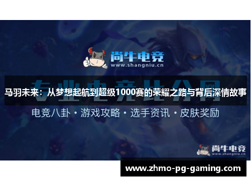 马羽未来：从梦想起航到超级1000赛的荣耀之路与背后深情故事