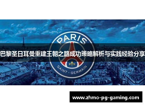 巴黎圣日耳曼重建王朝之路成功策略解析与实践经验分享