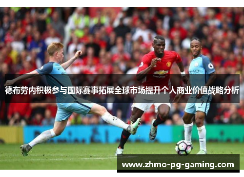 德布劳内积极参与国际赛事拓展全球市场提升个人商业价值战略分析