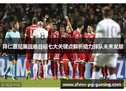 拜仁慕尼黑战略目标七大关键点解析助力球队未来发展