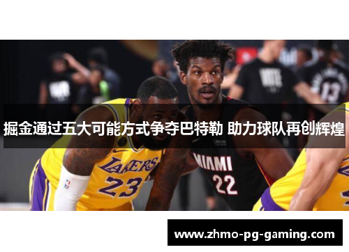 掘金通过五大可能方式争夺巴特勒 助力球队再创辉煌