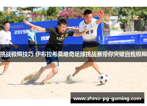 挑战极限技巧 伊布拉希莫维奇足球挑战赛带你突破自我极限
