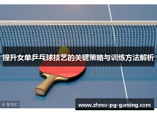 提升女单乒乓球技艺的关键策略与训练方法解析