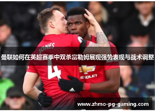 曼联如何在英超赛季中双杀富勒姆展现强势表现与战术调整