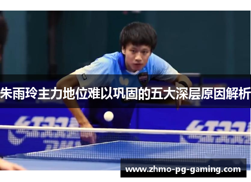 朱雨玲主力地位难以巩固的五大深层原因解析