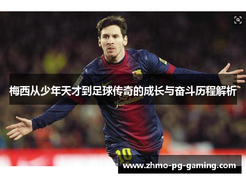 梅西从少年天才到足球传奇的成长与奋斗历程解析