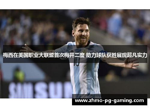 梅西在美国职业大联盟首次梅开二度 助力球队获胜展现超凡实力