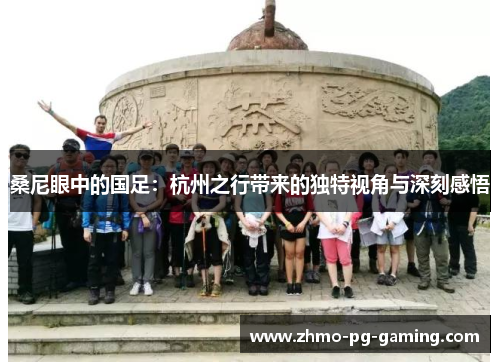 桑尼眼中的国足：杭州之行带来的独特视角与深刻感悟