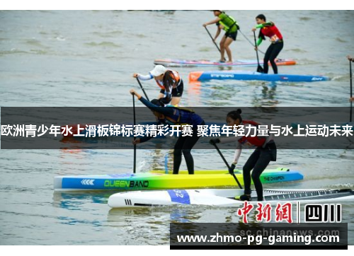 欧洲青少年水上滑板锦标赛精彩开赛 聚焦年轻力量与水上运动未来