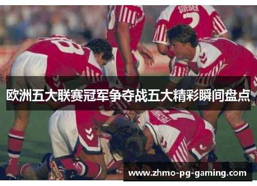欧洲五大联赛冠军争夺战五大精彩瞬间盘点