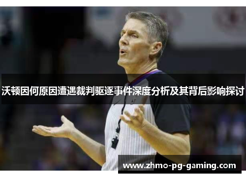 沃顿因何原因遭遇裁判驱逐事件深度分析及其背后影响探讨
