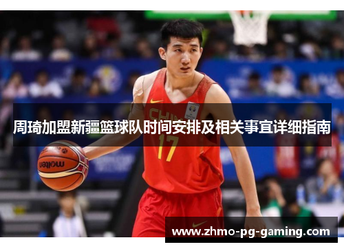 周琦加盟新疆篮球队时间安排及相关事宜详细指南