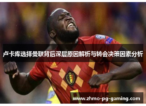 卢卡库选择曼联背后深层原因解析与转会决策因素分析