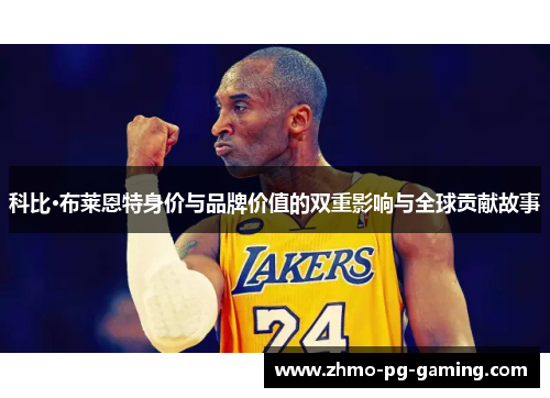 科比·布莱恩特身价与品牌价值的双重影响与全球贡献故事