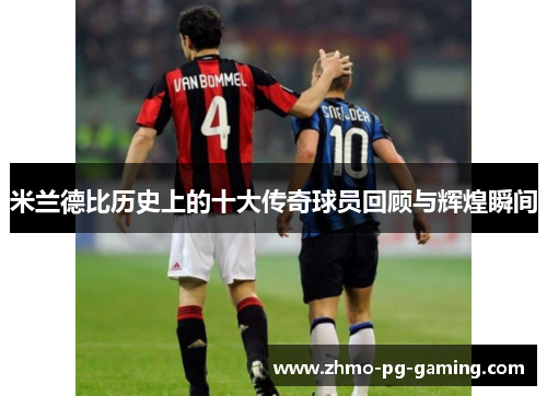 米兰德比历史上的十大传奇球员回顾与辉煌瞬间
