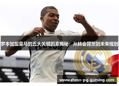 罗本加盟皇马的五大关键因素揭秘：从转会背景到未来规划